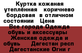 Куртка кожаная утеплённая , коричнево-бордовая, в отличном состоянии › Цена ­ 10 000 - Все города Одежда, обувь и аксессуары » Женская одежда и обувь   . Дагестан респ.,Дагестанские Огни г.